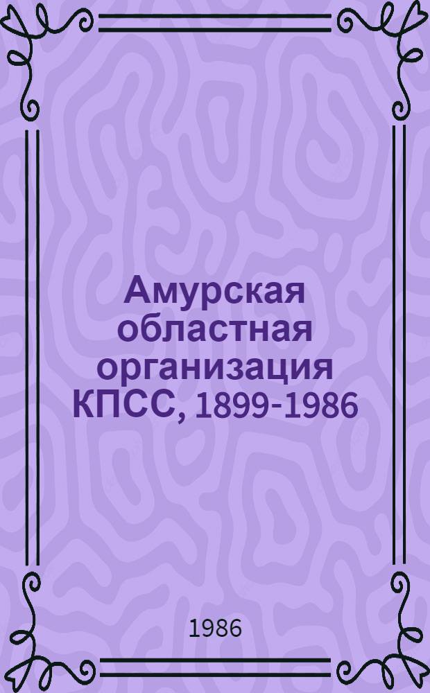 Амурская областная организация КПСС, 1899-1986 : Хроника