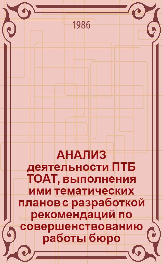 АНАЛИЗ деятельности ПТБ ТОАТ, выполнения ими тематических планов с разработкой рекомендаций по совершенствованию работы бюро : (8.01.01. 02.-86)