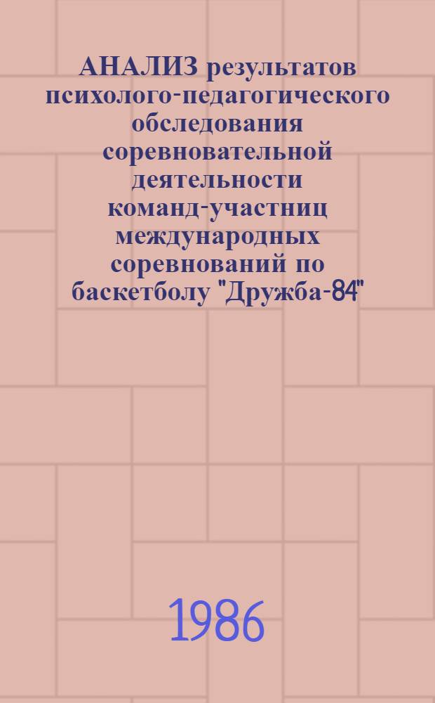 АНАЛИЗ результатов психолого-педагогического обследования соревновательной деятельности команд-участниц международных соревнований по баскетболу "Дружба-84" : Метод. рекомендации для студентов специализации, слушателей и преподавателей ГЦОЛИФКа