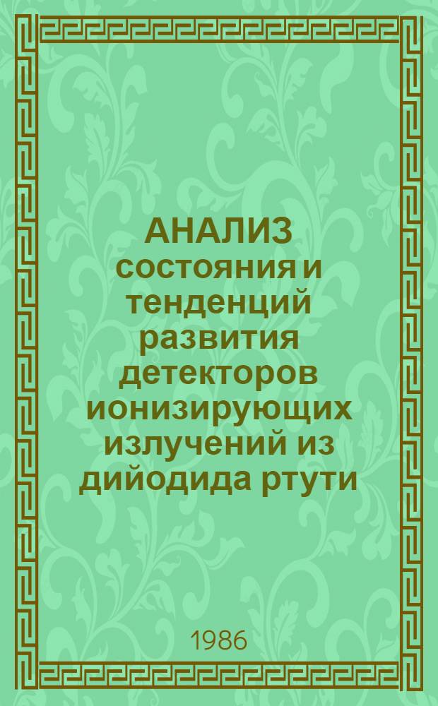 АНАЛИЗ состояния и тенденций развития детекторов ионизирующих излучений из дийодида ртути : Обзор по данным отеч. и зарубеж. печати за 1968-1985 гг