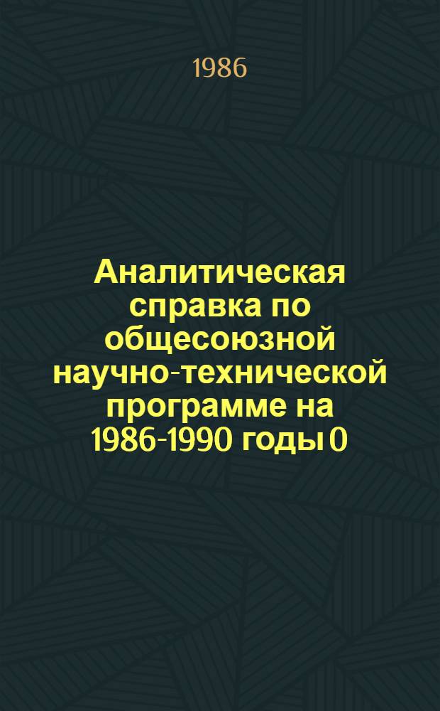 Аналитическая справка по общесоюзной научно-технической программе на 1986-1990 годы 0.16.10 (024) "Создать и освоить гибкие автоматизированные производства на основе передовых технологических процессов, гибких переналаживаемых комплексов, промышленных роботов и микропроцессорной техники"