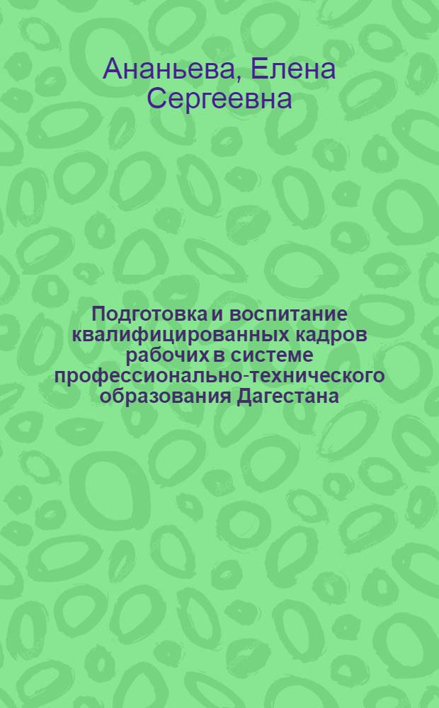 Подготовка и воспитание квалифицированных кадров рабочих в системе профессионально-технического образования Дагестана, 1971-1980 гг. : Автореф. дис. на соиск. учен. степ. канд. ист. наук : (07.00.02)
