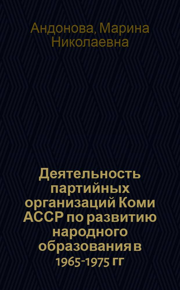 Деятельность партийных организаций Коми АССР по развитию народного образования в 1965-1975 гг. : Автореф. дис. на соиск. учен. степ. канд. ист. наук : (07.00.01)