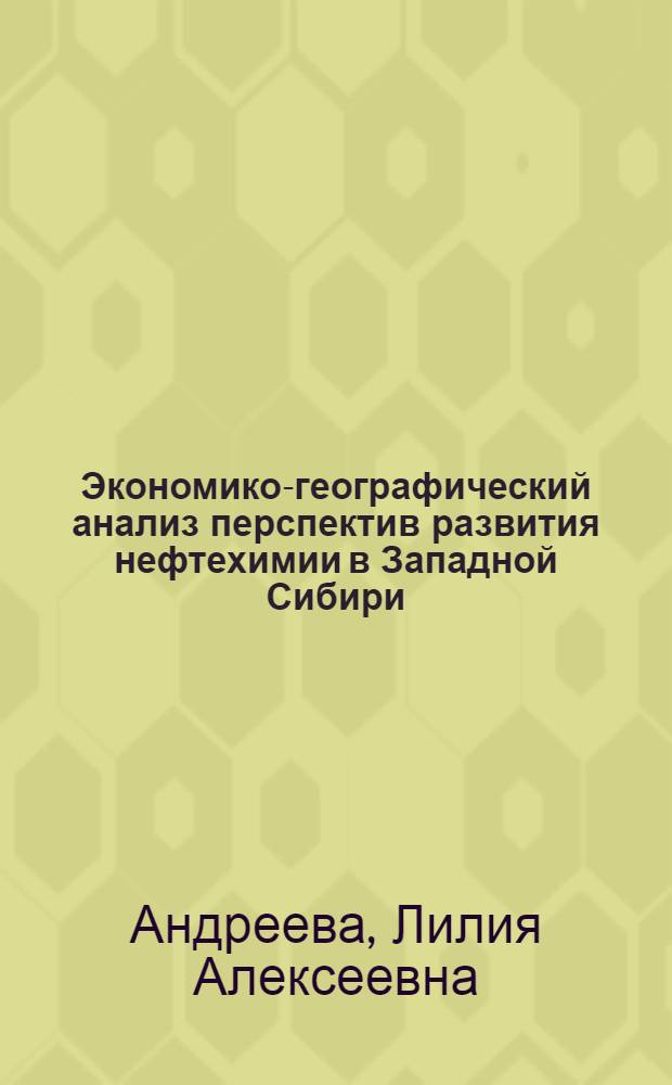 Экономико-географический анализ перспектив развития нефтехимии в Западной Сибири : Автореф. дис. на соиск. учен. степ. к. г. н