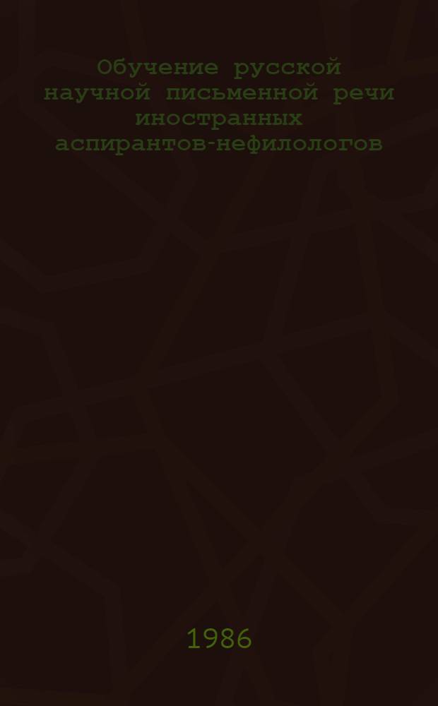Обучение русской научной письменной речи иностранных аспирантов-нефилологов (подготовка к написанию диссертации) : Автореф. дис. на соиск. учен. степ. к. п. н