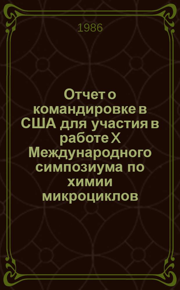 Отчет о командировке в США [для участия в работе X Международного симпозиума по химии микроциклов, 1985 г., август]