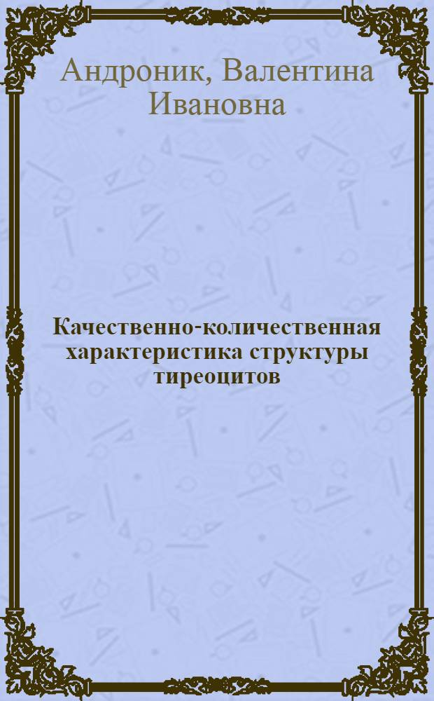 Качественно-количественная характеристика структуры тиреоцитов : (При эксперим. гипер- и гипофункции)