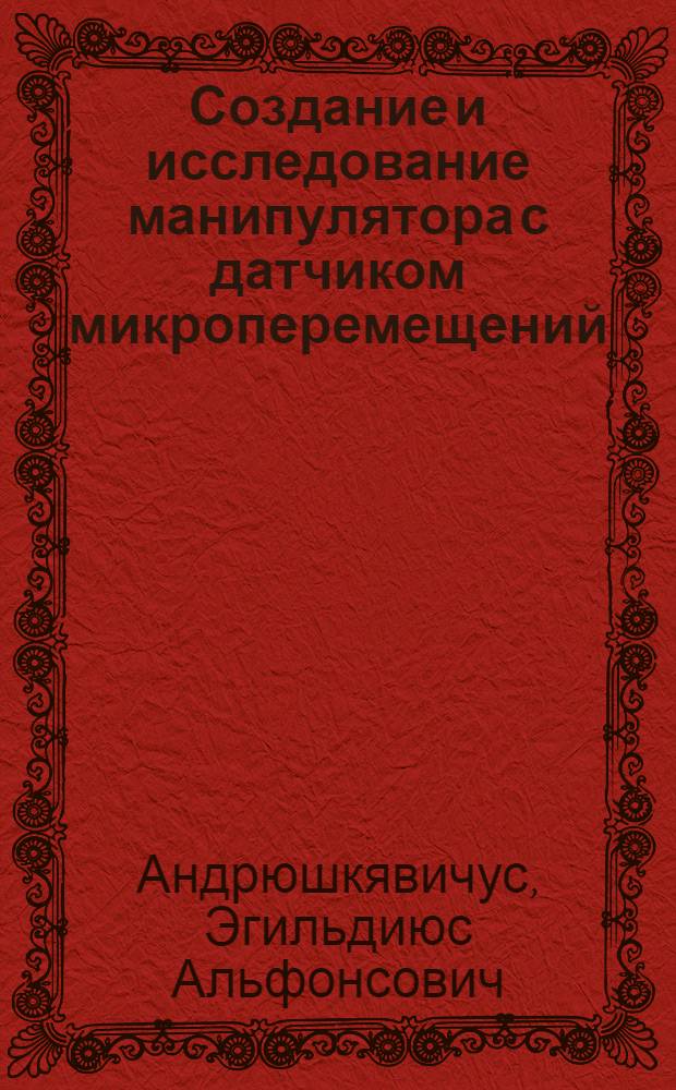 Создание и исследование манипулятора с датчиком микроперемещений : Автореф. дис. на соиск. учен. степ. к. т. н