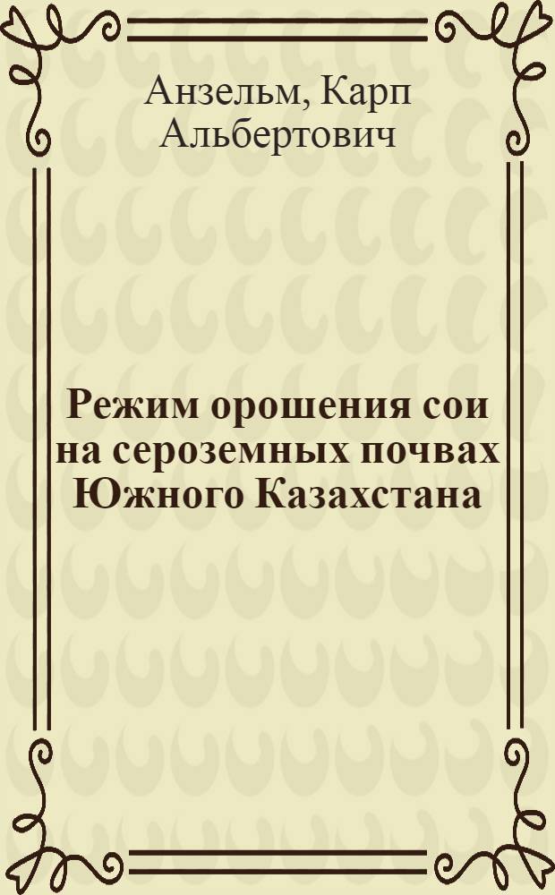 Режим орошения сои на сероземных почвах Южного Казахстана : Автореф. дис. на соиск. учен. степ. к. с.-х. н