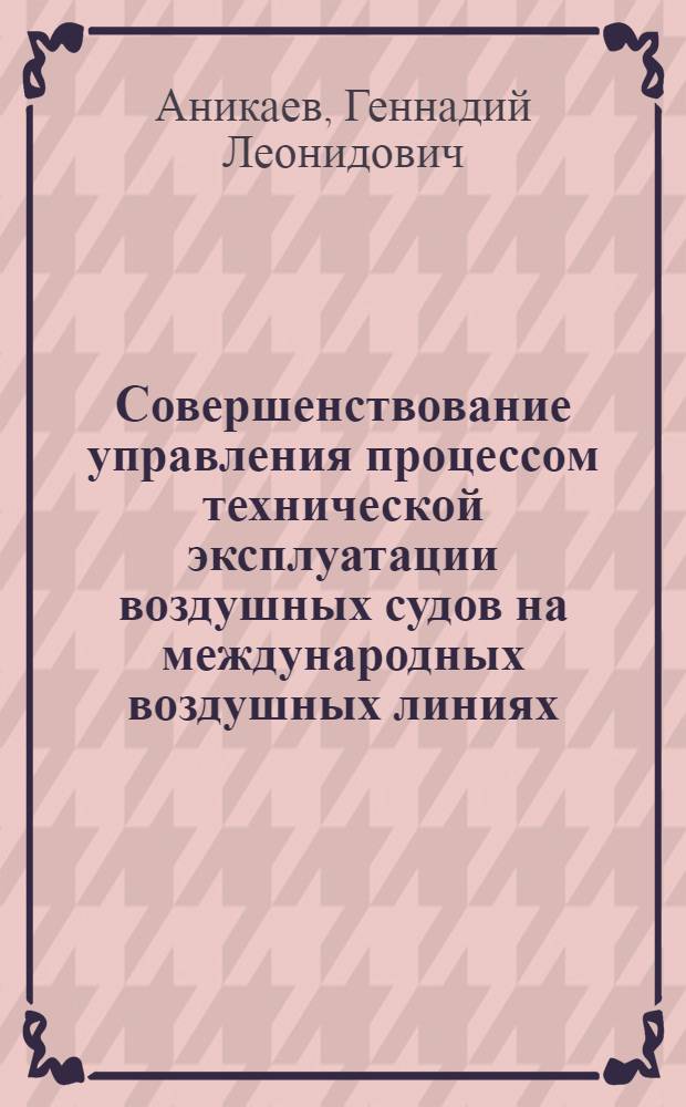 Совершенствование управления процессом технической эксплуатации воздушных судов на международных воздушных линиях : Автореф. дис. на соиск. учен. степ. к. т. н