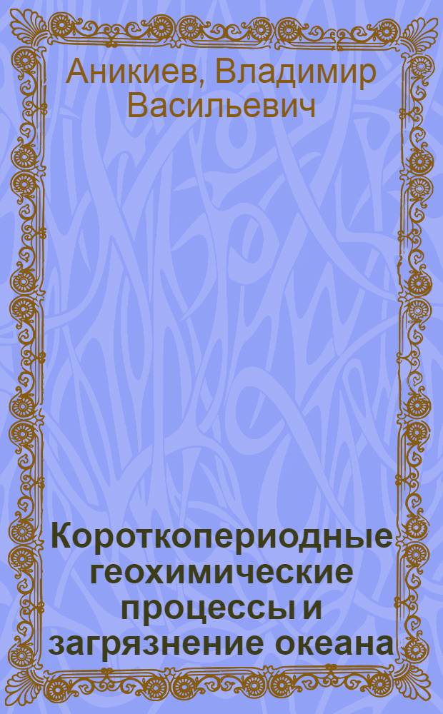 Короткопериодные геохимические процессы и загрязнение океана : Автореф. дис. на соиск. учен. степ. д-ра геол.-минерал. наук : (04.00.02)