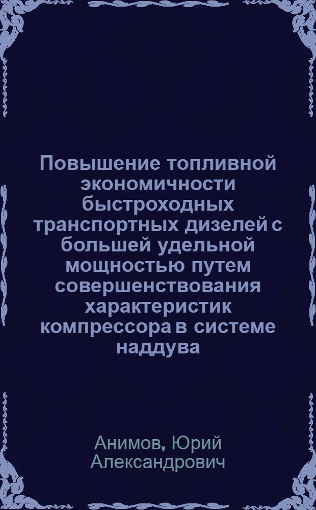 Повышение топливной экономичности быстроходных транспортных дизелей с большей удельной мощностью путем совершенствования характеристик компрессора в системе наддува : Автореф. дис. на соиск. учен. степ. канд. техн. наук : (05.04.02)