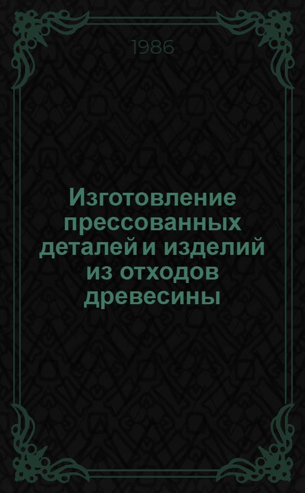 Изготовление прессованных деталей и изделий из отходов древесины