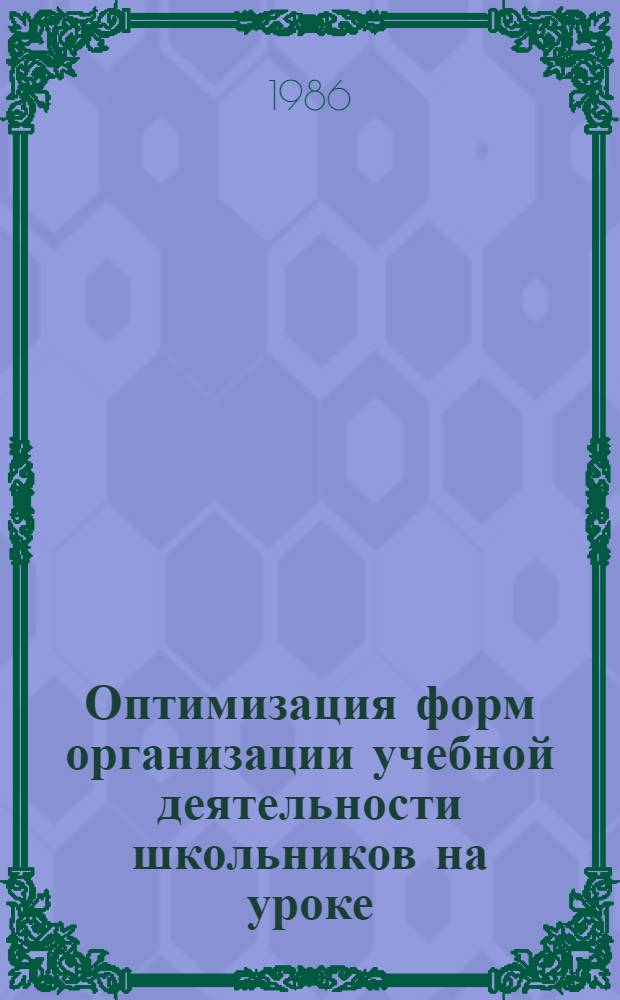 Оптимизация форм организации учебной деятельности школьников на уроке : (На материале предметов гуманитар. цикла 8-10 кл.) : Автореф. дис. на соиск. учен. степ. канд. пед. наук : (13.00.01)