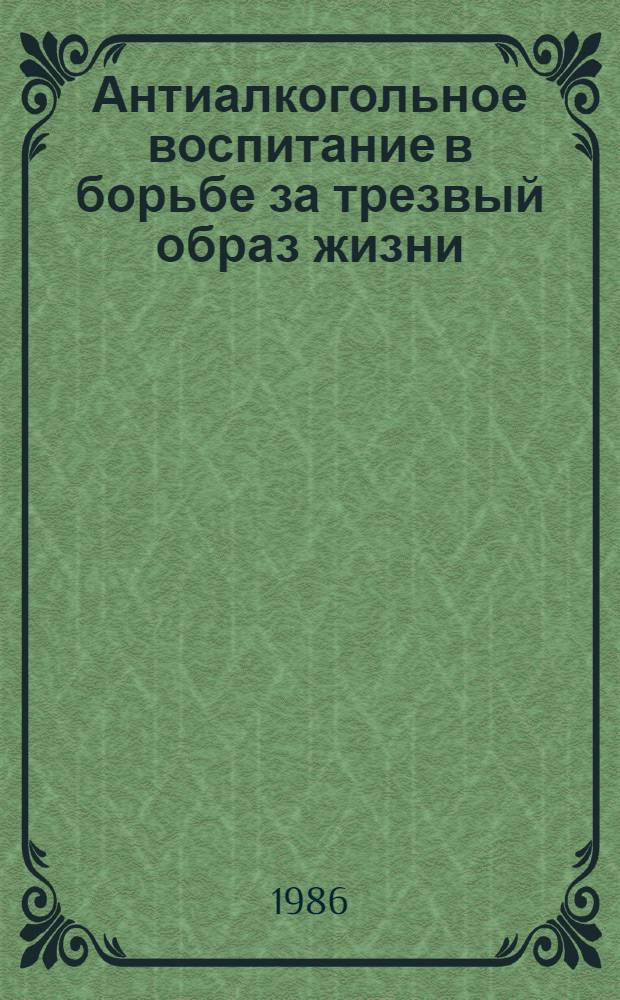 Антиалкогольное воспитание в борьбе за трезвый образ жизни : (1961 - февр. 1986 гг.) : (Библиогр. указ. лит. в помощь лектору)