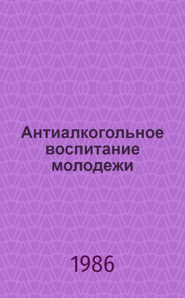 Антиалкогольное воспитание молодежи : Рек. библиогр. указ
