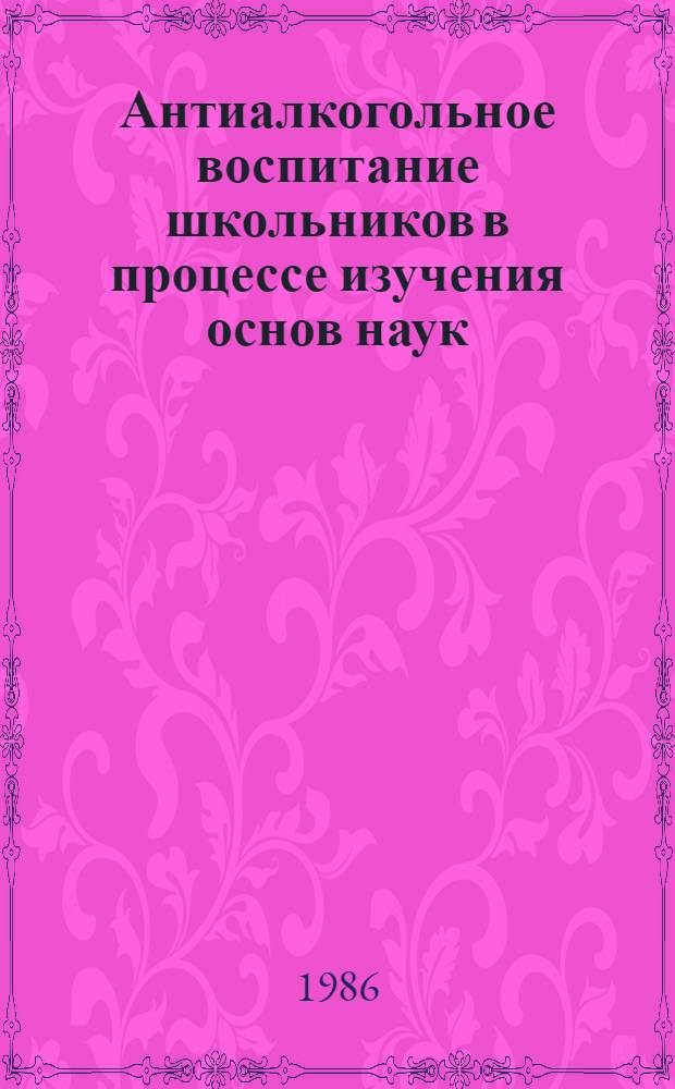 Антиалкогольное воспитание школьников в процессе изучения основ наук : (Метод. рекомендации)