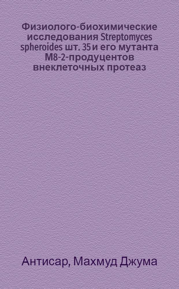 Физиолого-биохимические исследования Streptomyces spheroides шт. 35 и его мутанта М8-2-продуцентов внеклеточных протеаз : Автореф. дис. на соиск. учен. степ. канд. биол. наук : (03.00.07)