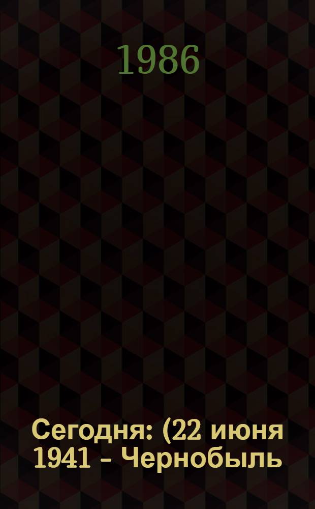 Сегодня : (22 июня 1941 - Чернобыль) : Повесть