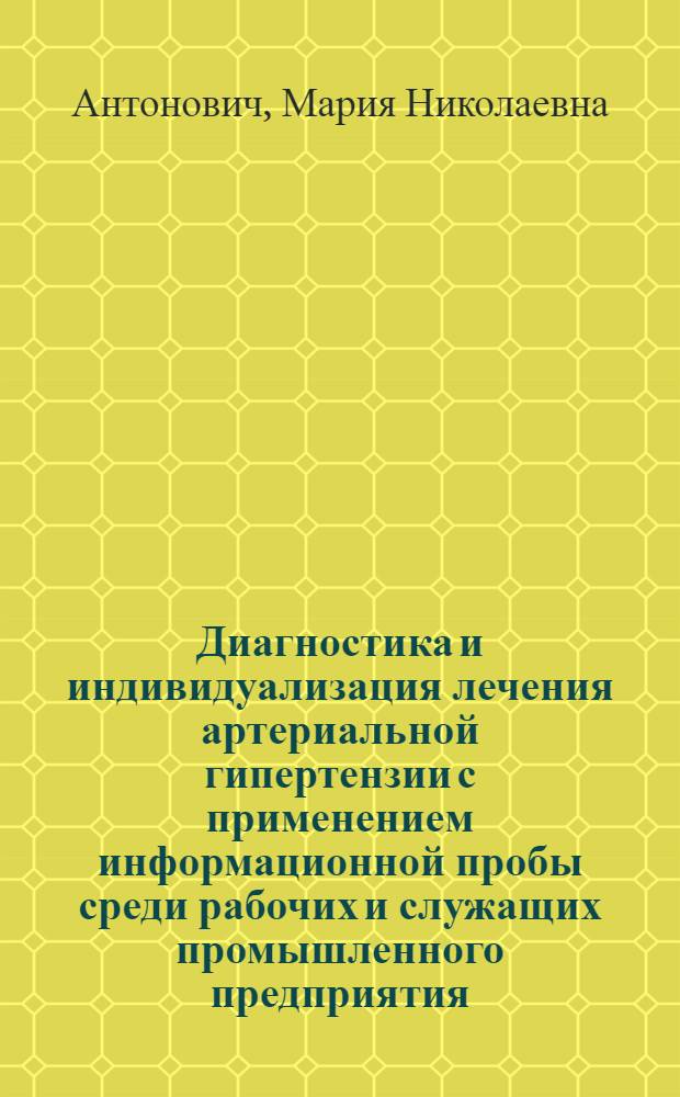 Диагностика и индивидуализация лечения артериальной гипертензии с применением информационной пробы среди рабочих и служащих промышленного предприятия : Автореф. дис. на соиск. учен. степ. канд. мед. наук : (14.00.06)