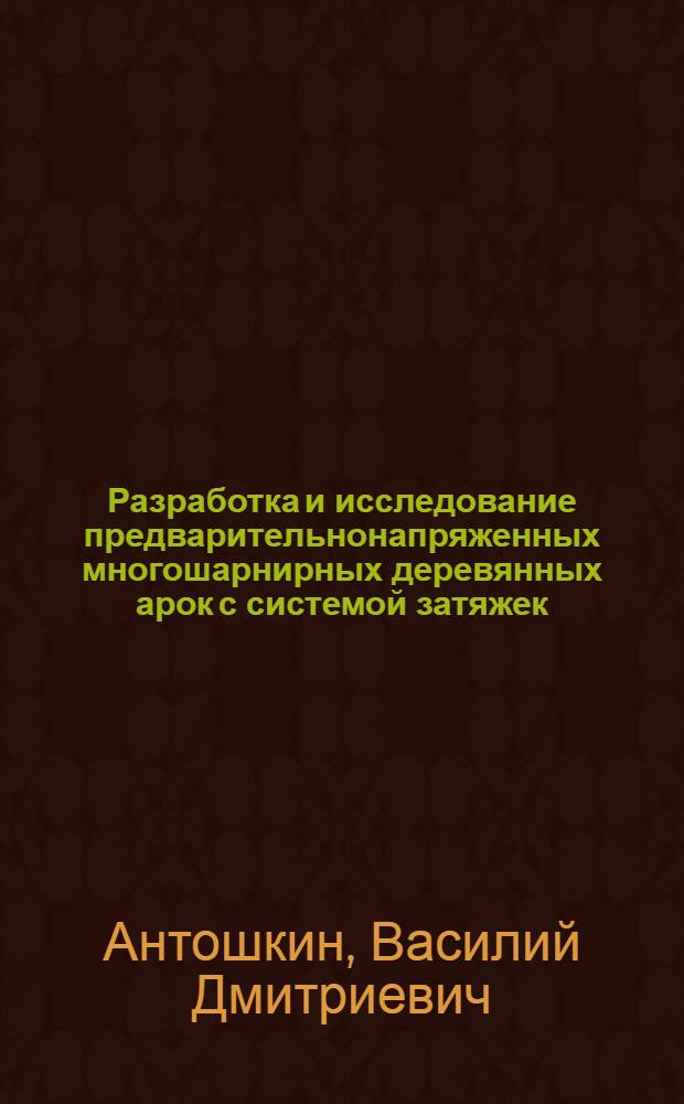 Разработка и исследование предварительнонапряженных многошарнирных деревянных арок с системой затяжек : Автореф. дис. на соиск. учен. степ. канд. техн. наук : (05.23.01)