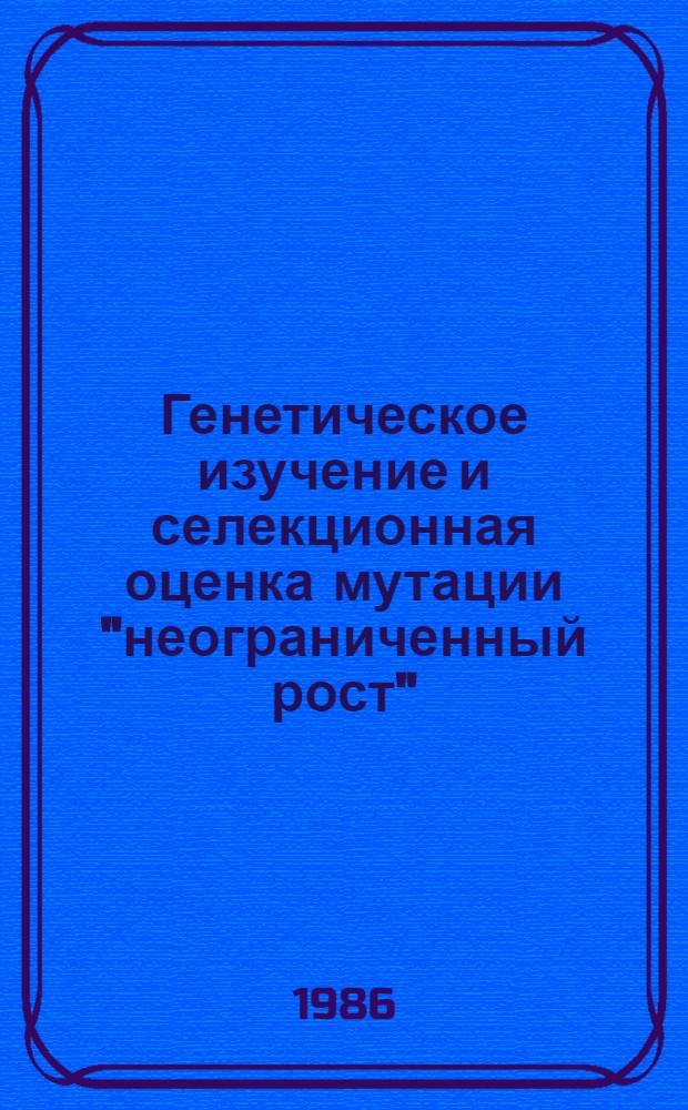 Генетическое изучение и селекционная оценка мутации "неограниченный рост" (id) у кукурузы : Автореф. дис. на соиск. учен. степ. канд. биол. наук : (03.00.15)