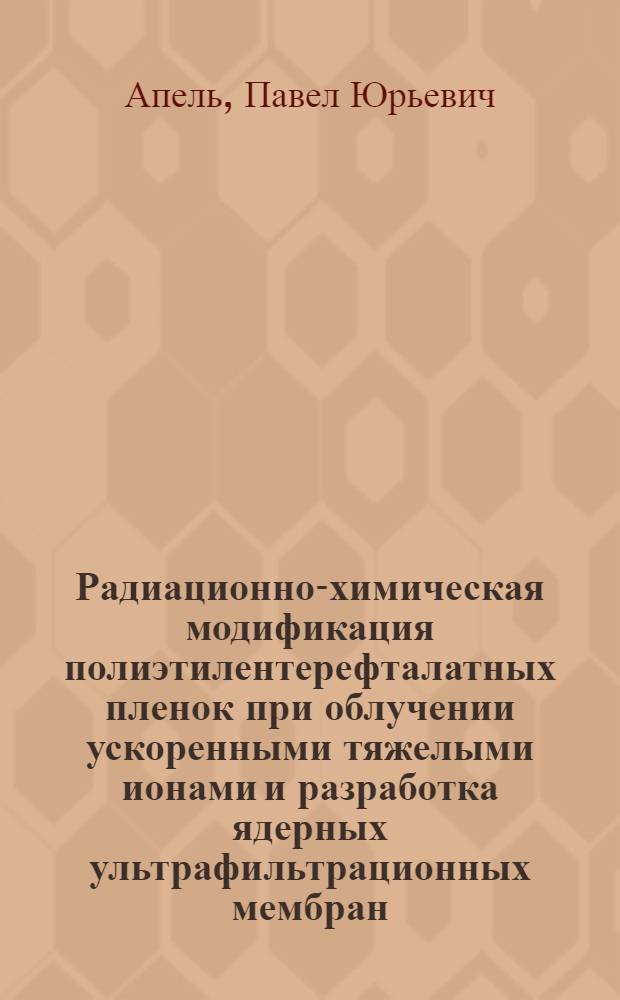 Радиационно-химическая модификация полиэтилентерефталатных пленок при облучении ускоренными тяжелыми ионами и разработка ядерных ультрафильтрационных мембран : Автореф. дис. на соиск. учен. степ. канд. хим. наук : (02.00.09)