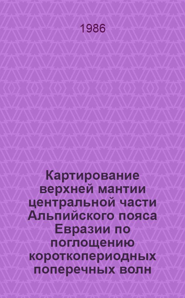 Картирование верхней мантии центральной части Альпийского пояса Евразии по поглощению короткопериодных поперечных волн : Автореф. дис. на соиск. учен. степ. к. ф.-м. н