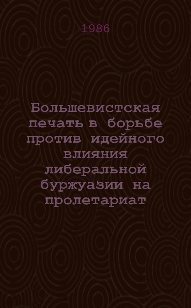 Большевистская печать в борьбе против идейного влияния либеральной буржуазии на пролетариат (1910-1917 гг.) : Автореф. дис. на соиск. учен. степ. канд. ист. наук : (07.00.01)