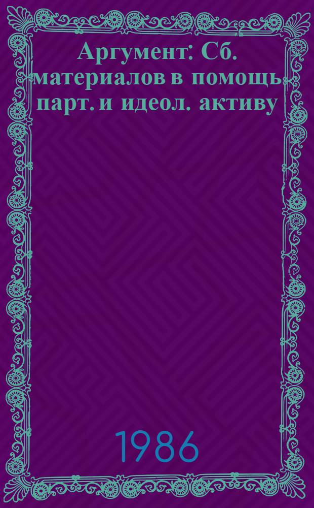Аргумент : Сб. материалов в помощь парт. и идеол. активу