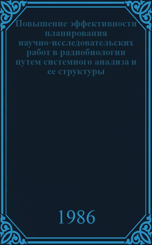 Повышение эффективности планирования научно-исследовательских работ в радиобиологии путем системного анализа и ее структуры : Автореф. дис. на соиск. учен. степ. к. б. н
