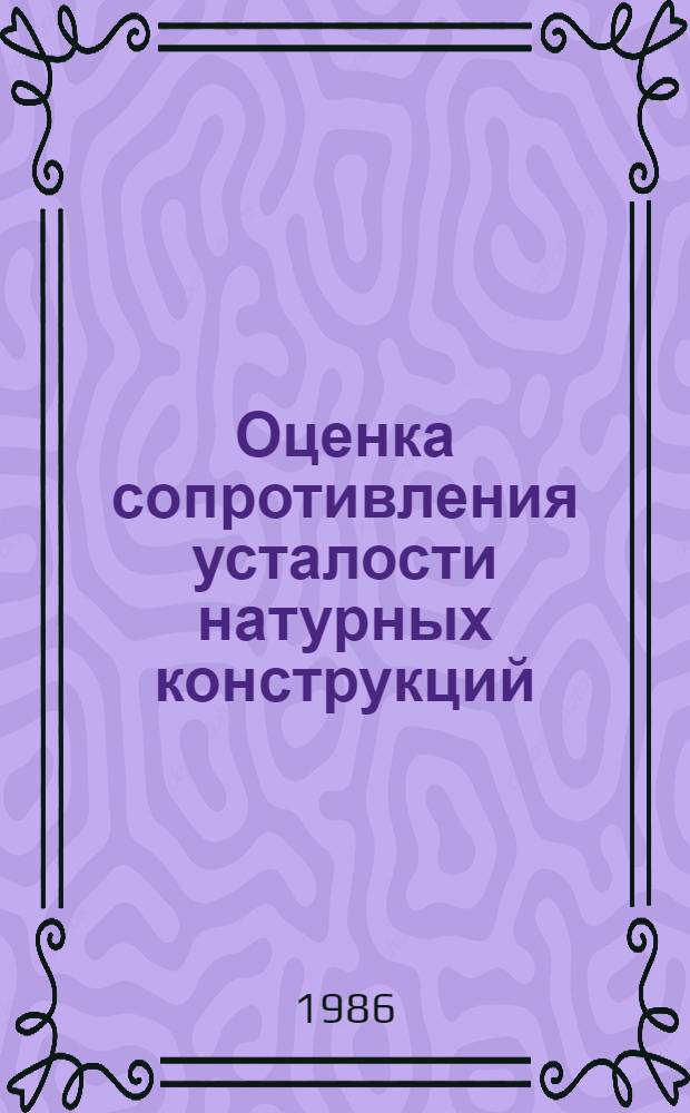 Оценка сопротивления усталости натурных конструкций : (На прим. тракт. деталей и свар. узлов) : Автореф. дис. на соиск. учен. степ. канд. техн. наук : (01.02.06)