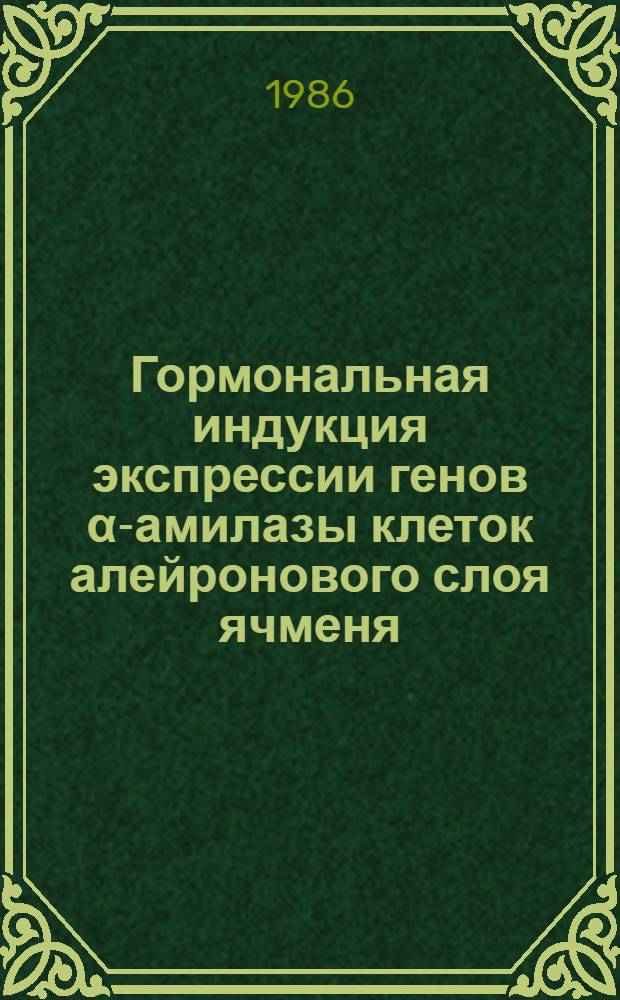 Гормональная индукция экспрессии генов α-амилазы клеток алейронового слоя ячменя. Характеристика системы, выделение индивидуальной мРНК, получение кДНК и ее клонирование : Автореф. дис. на соиск. учен. степ. канд. биол. наук : (03.00.04)