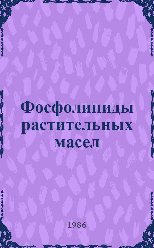Фосфолипиды растительных масел : Состав, структура, свойства, получение и применение