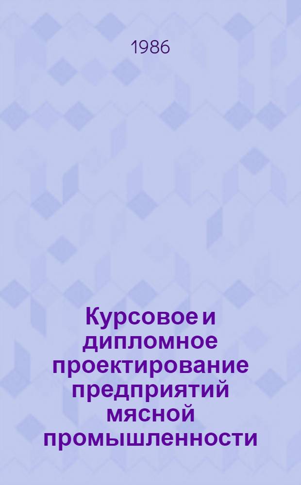 Курсовое и дипломное проектирование предприятий мясной промышленности : Учеб. пособие для вузов по спец. "Технология мяса и мясн. продуктов" и "Экономика и орг. пром-сти прод. товаров"