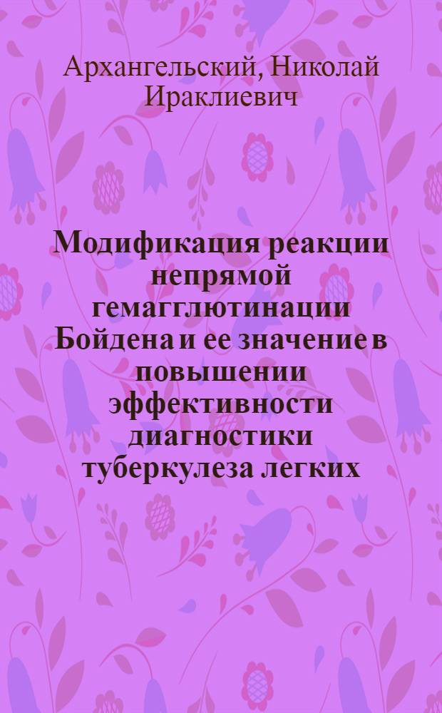 Модификация реакции непрямой гемагглютинации Бойдена и ее значение в повышении эффективности диагностики туберкулеза легких : Автореф. дис. на соиск. учен. степ. канд. мед. наук : (14.00.36; 14.00.26)