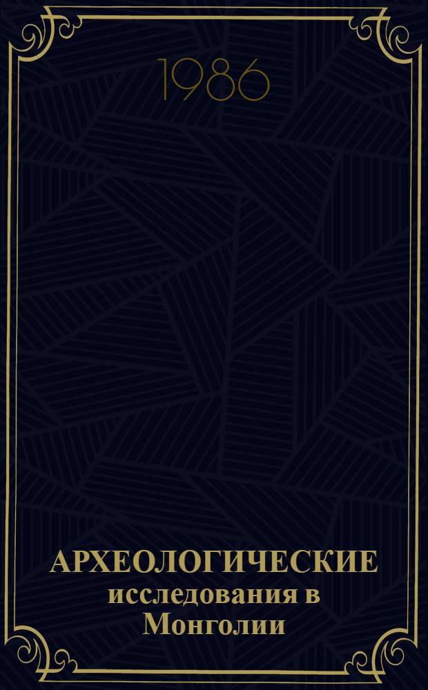 АРХЕОЛОГИЧЕСКИЕ исследования в Монголии : Баян-Хонг. аймак, Баян-Лэг 1-4, Богд-Сомон 1-3, 5-7, 9, Адгийн-Ус 1-3, Баян-Ундэр