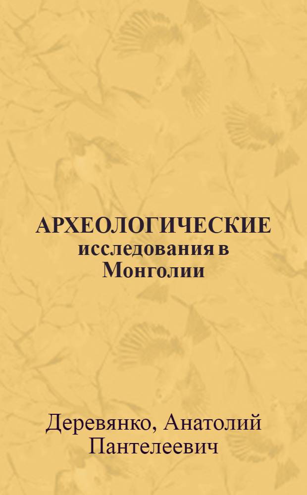 АРХЕОЛОГИЧЕСКИЕ исследования в Монголии : Гоби-Алтайский Аймак, Хатан-Хайрхан-УУЛ, месторождения I-II