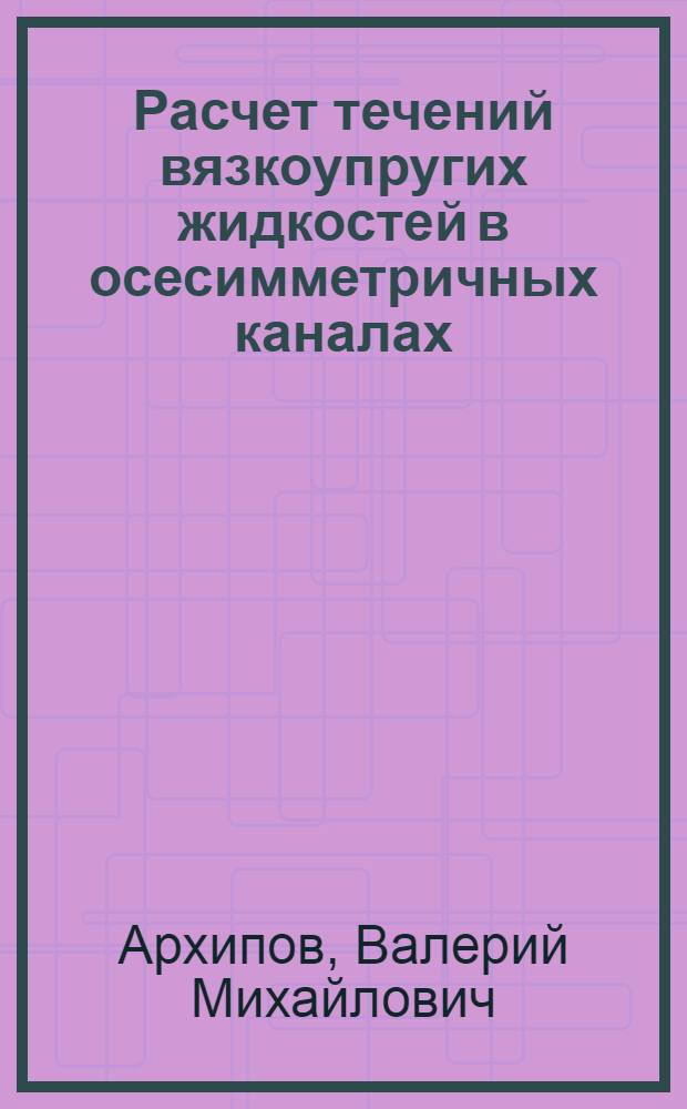 Расчет течений вязкоупругих жидкостей в осесимметричных каналах : Автореф. дис. на соиск. учен. степ. канд. физ.-мат. наук : (01.02.05)