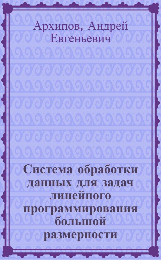 Система обработки данных для задач линейного программирования большой размерности : Автореф. дис. на соиск. учен. степ. канд. техн. наук : (05.13.06)