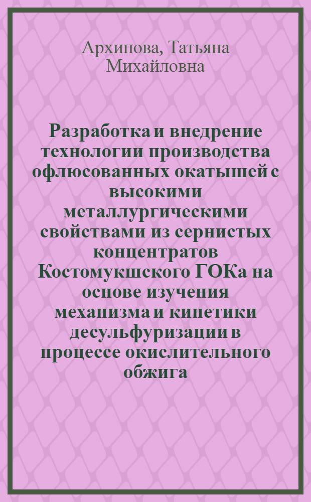 Разработка и внедрение технологии производства офлюсованных окатышей с высокими металлургическими свойствами из сернистых концентратов Костомукшского ГОКа на основе изучения механизма и кинетики десульфуризации в процессе окислительного обжига : Автореф. дис. на соиск. учен. степ. к. т. н