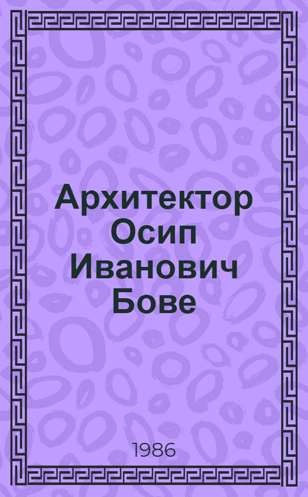 Архитектор Осип Иванович Бове : К 200-летию со дня рождения (1784-1834) : Кат. выст