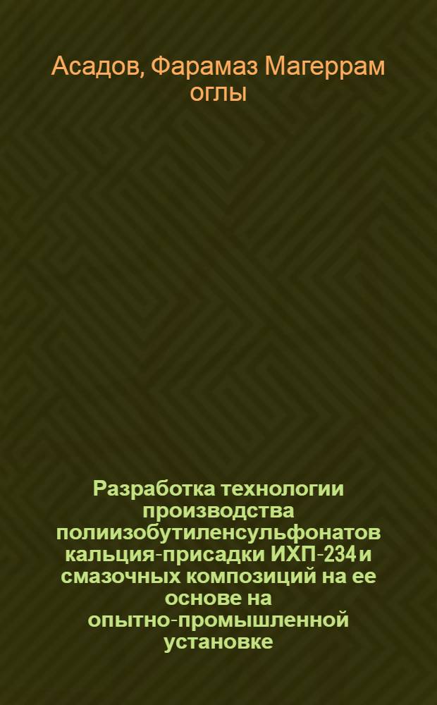Разработка технологии производства полиизобутиленсульфонатов кальция-присадки ИХП-234 и смазочных композиций на ее основе на опытно-промышленной установке : Автореф. дис. на соиск. учен. степ. к. т. н