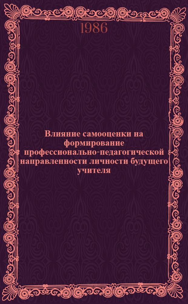 Влияние самооценки на формирование профессионально-педагогической направленности личности будущего учителя : Автореф. дис. на соиск. учен. степ. канд. психол. наук : (19.00.07)