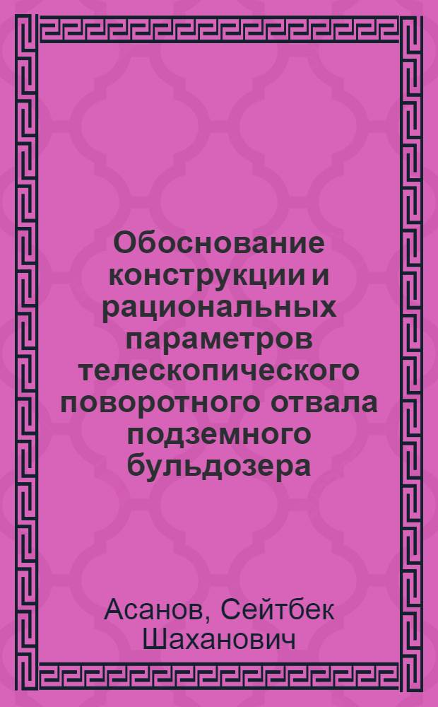 Обоснование конструкции и рациональных параметров телескопического поворотного отвала подземного бульдозера : Автореф. дис. на соиск. учен. степ. канд. техн. наук : (05.05.06)
