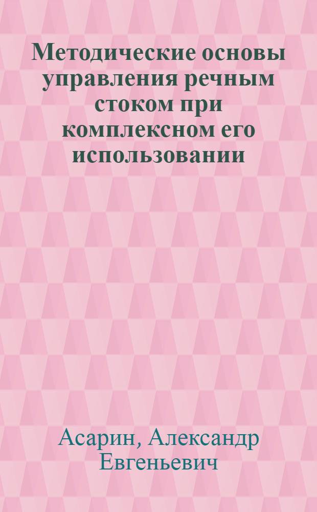 Методические основы управления речным стоком при комплексном его использовании : Автореф. дис. на соиск. учен. степ. д-ра техн. наук : (11.00.07)