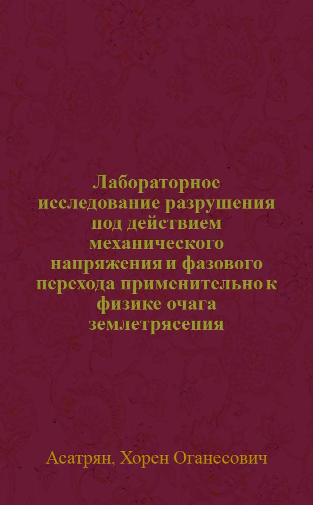 Лабораторное исследование разрушения под действием механического напряжения и фазового перехода применительно к физике очага землетрясения : Автореф. дис. на соиск. учен. степ. канд. физ.-мат. наук : (01.04.12)
