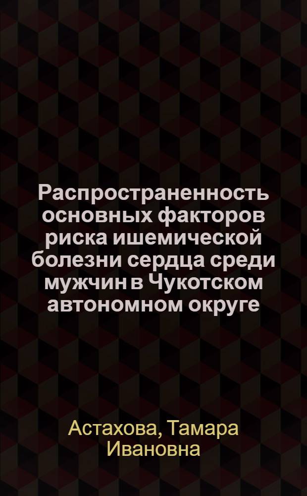 Распространенность основных факторов риска ишемической болезни сердца среди мужчин в Чукотском автономном округе : Автореф. дис. на соиск. учен. степ. к. м. н