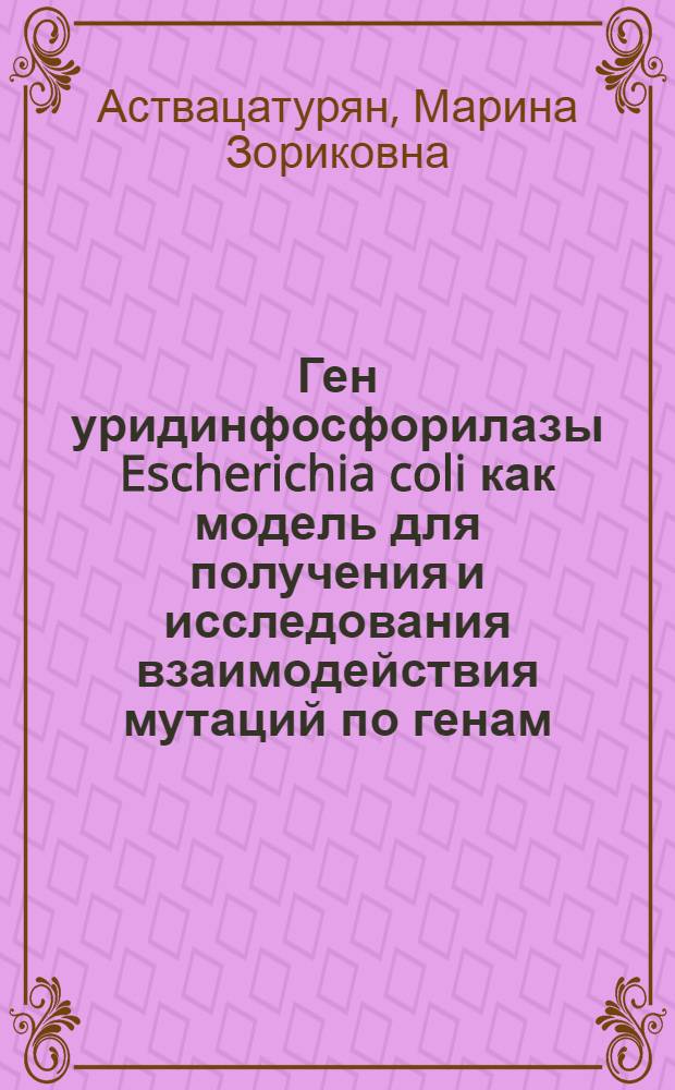 Ген уридинфосфорилазы Escherichia coli как модель для получения и исследования взаимодействия мутаций по генам, контролирующим транскрипцию : Автореф. дис. на соиск. учен. степ. канд. биол. наук : (03.00.15)