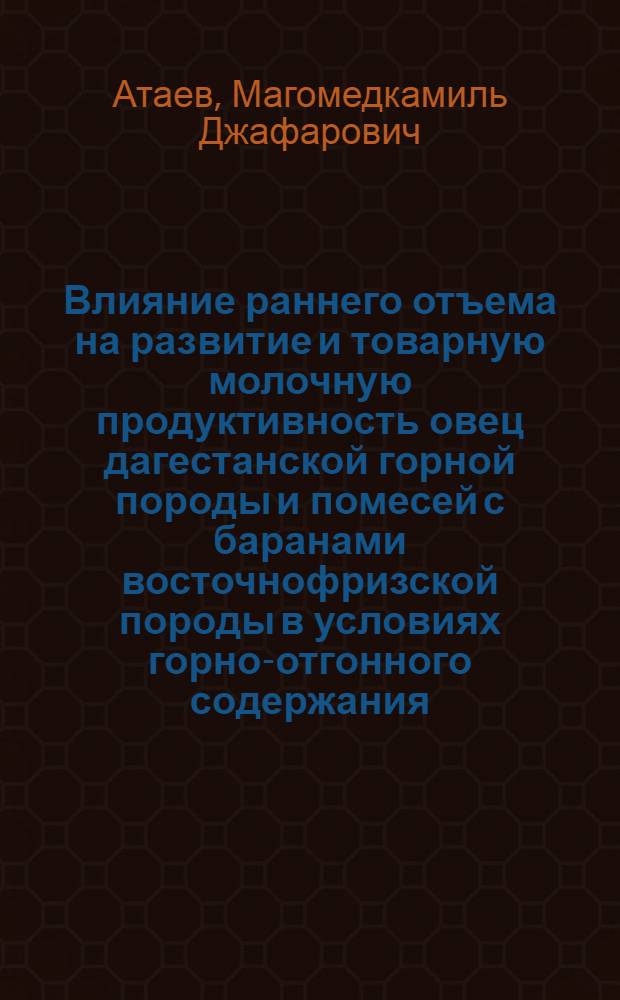 Влияние раннего отъема на развитие и товарную молочную продуктивность овец дагестанской горной породы и помесей с баранами восточнофризской породы в условиях горно-отгонного содержания : Автореф. дис. на соиск. учен. степ. канд. с.-х. наук : (06.02.04)